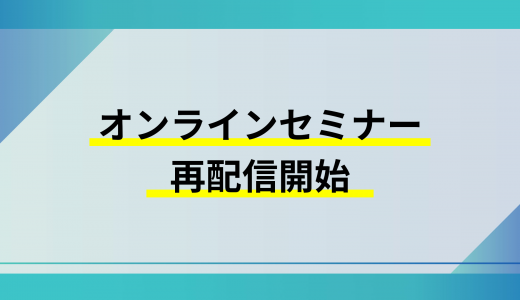 オンラインセミナーの再配信を開始しました！